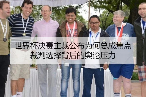 世界杯决赛主裁公布为何总成焦点 裁判选择背后的舆论压力